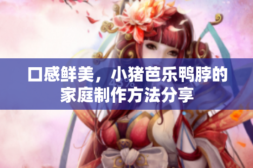 口感鲜美，小猪芭乐鸭脖的家庭制作方法分享
