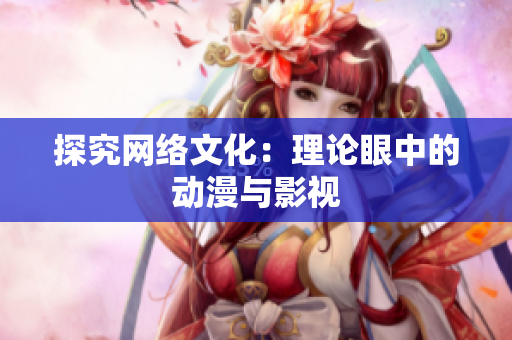 探究网络文化：理论眼中的动漫与影视