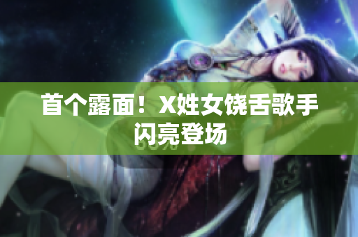 首个露面！X姓女饶舌歌手闪亮登场