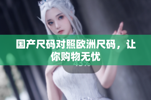 国产尺码对照欧洲尺码，让你购物无忧
