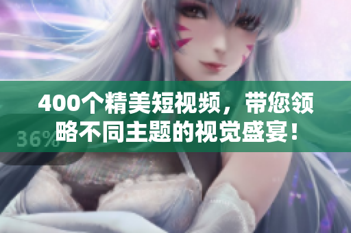 400个精美短视频，带您领略不同主题的视觉盛宴！
