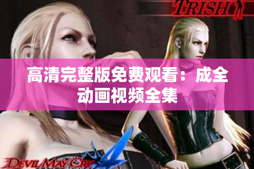 高清完整版免费观看：成全动画视频全集