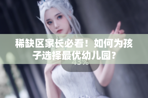 稀缺区家长必看！如何为孩子选择最优幼儿园？