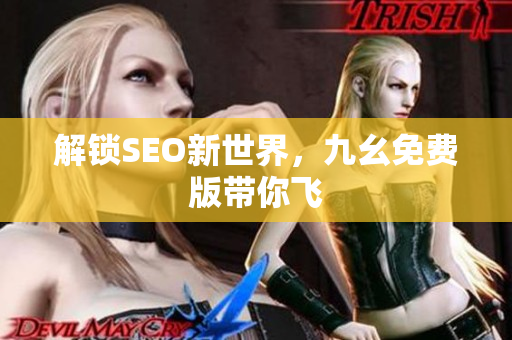 解锁SEO新世界，九幺免费版带你飞