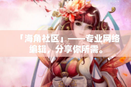 「海角社区」——专业网络编辑，分享你所需。