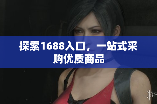 探索1688入口，一站式采购优质商品
