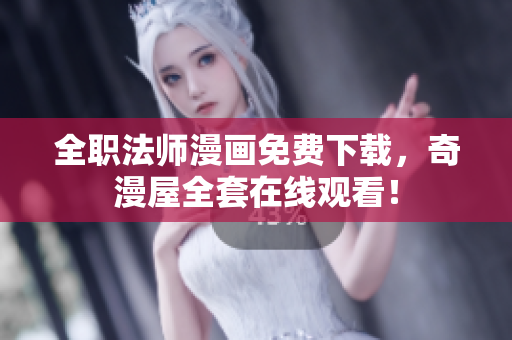 全职法师漫画免费下载，奇漫屋全套在线观看！
