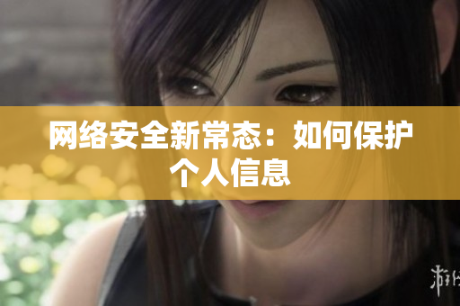 网络安全新常态：如何保护个人信息