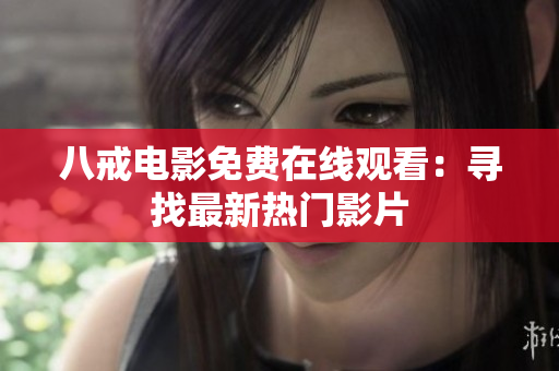 八戒电影免费在线观看：寻找最新热门影片
