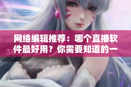 网络编辑推荐：哪个直播软件最好用？你需要知道的一切。