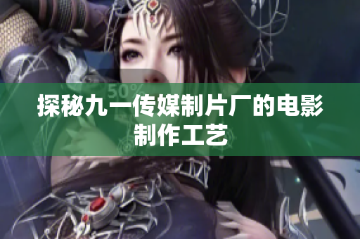 探秘九一传媒制片厂的电影制作工艺