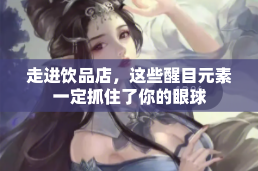 走进饮品店，这些醒目元素一定抓住了你的眼球