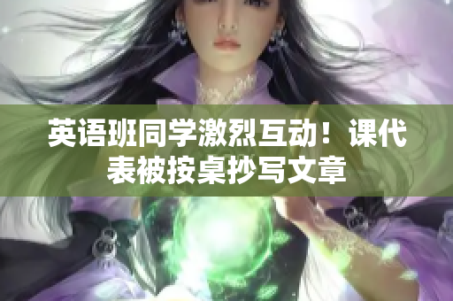 英语班同学激烈互动！课代表被按桌抄写文章