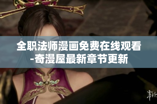 全职法师漫画免费在线观看-奇漫屋最新章节更新