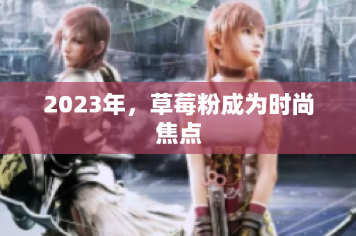 2023年，草莓粉成为时尚焦点