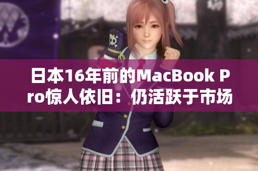 日本16年前的MacBook Pro惊人依旧：仍活跃于市场