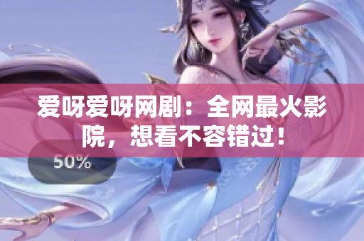 爱呀爱呀网剧：全网最火影院，想看不容错过！