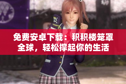 免费安卓下载：积积楼笼罩全球，轻松撑起你的生活