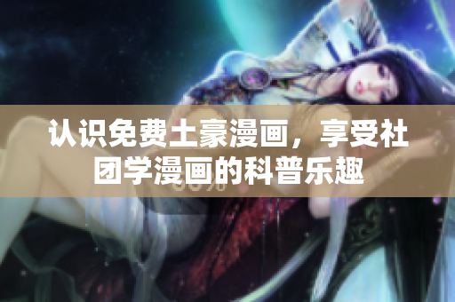 认识免费土豪漫画，享受社团学漫画的科普乐趣