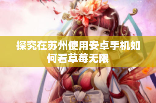 探究在苏州使用安卓手机如何看草莓无限