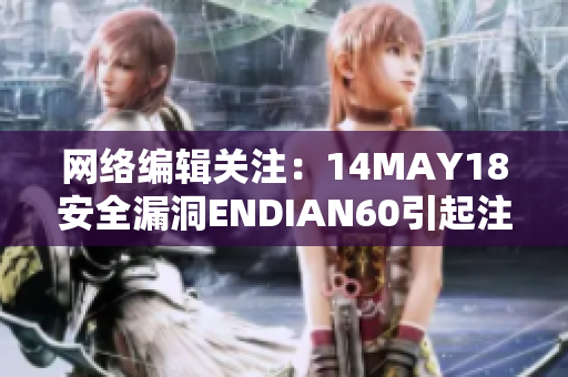 网络编辑关注：14MAY18安全漏洞ENDIAN60引起注意