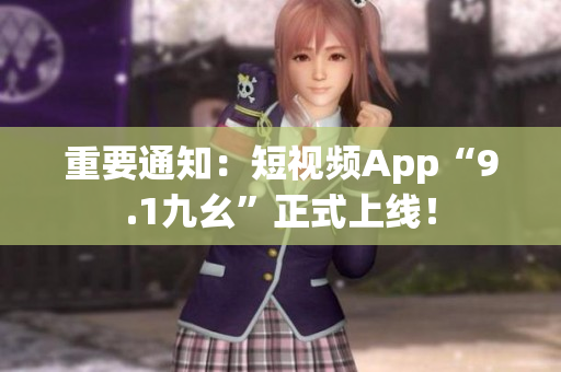 重要通知：短视频App“9.1九幺”正式上线！