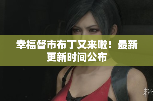 幸福督市布丁又来啦！最新更新时间公布