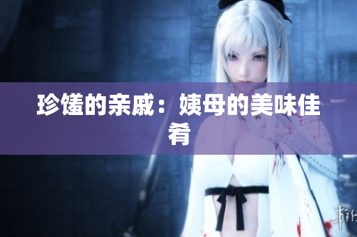 珍馐的亲戚：姨母的美味佳肴