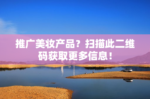 推广美妆产品？扫描此二维码获取更多信息！