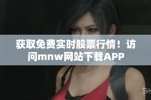 获取免费实时股票行情！访问mnw网站下载APP