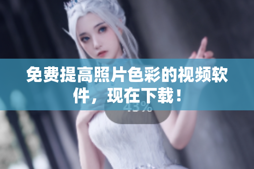 免费提高照片色彩的视频软件，现在下载！