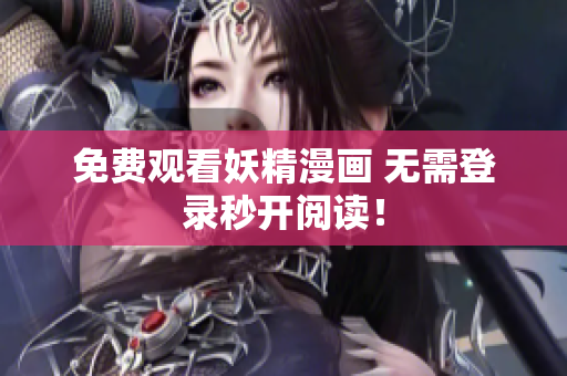 免费观看妖精漫画 无需登录秒开阅读！