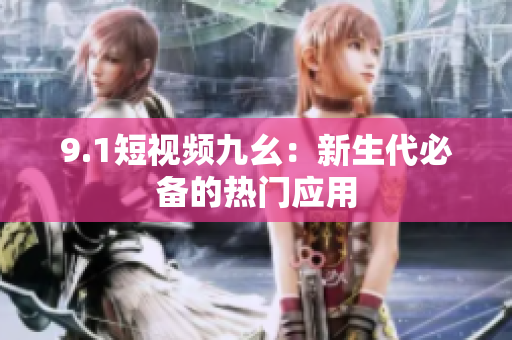 9.1短视频九幺：新生代必备的热门应用