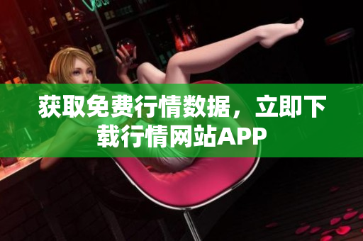 获取免费行情数据，立即下载行情网站APP