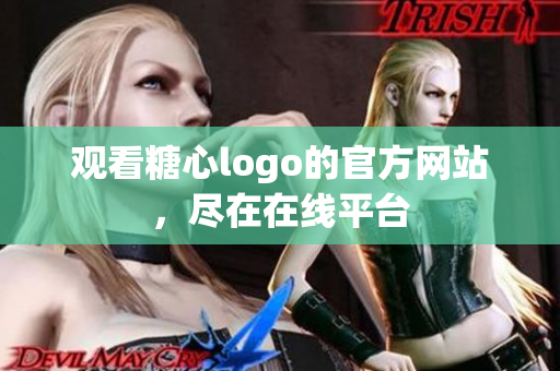 观看糖心logo的官方网站，尽在在线平台