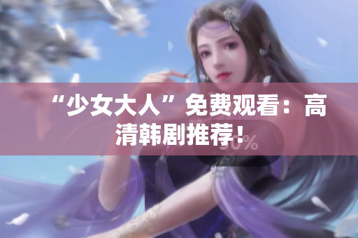 “少女大人”免费观看：高清韩剧推荐！