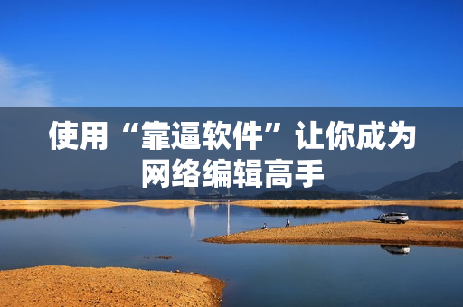 使用“靠逼软件”让你成为网络编辑高手
