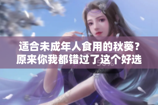 适合未成年人食用的秋葵？原来你我都错过了这个好选择！