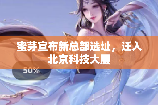 蜜芽宣布新总部选址，迁入北京科技大厦