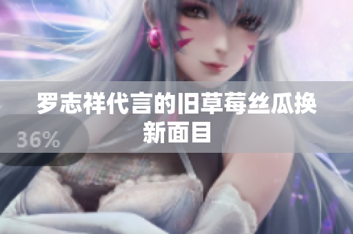 罗志祥代言的旧草莓丝瓜换新面目