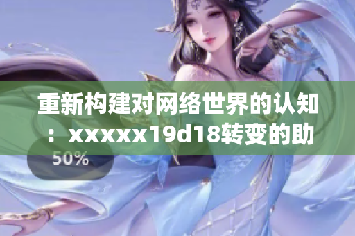 重新构建对网络世界的认知：xxxxx19d18转变的助推力)