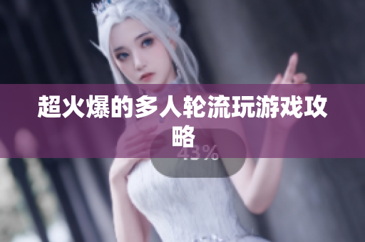 超火爆的多人轮流玩游戏攻略