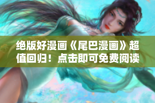 绝版好漫画《尾巴漫画》超值回归！点击即可免费阅读！