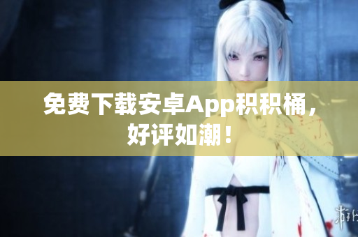 免费下载安卓App积积桶，好评如潮！