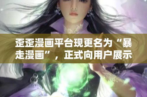 歪歪漫画平台现更名为“暴走漫画”，正式向用户展示更加丰富和独特的内容