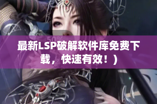 最新LSP破解软件库免费下载，快速有效！)