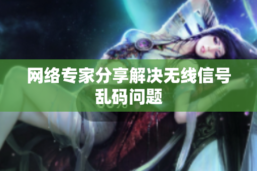 网络专家分享解决无线信号乱码问题