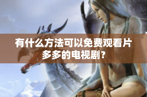 有什么方法可以免费观看片多多的电视剧？