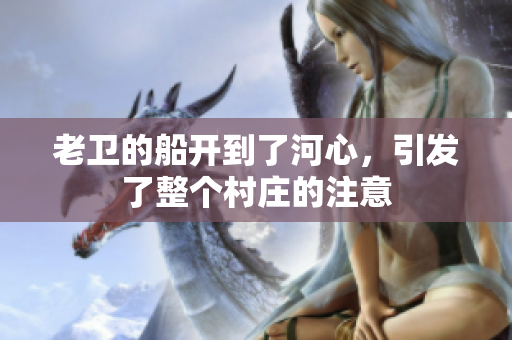 老卫的船开到了河心，引发了整个村庄的注意