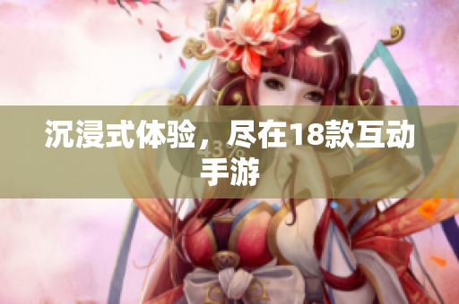 沉浸式体验，尽在18款互动手游
